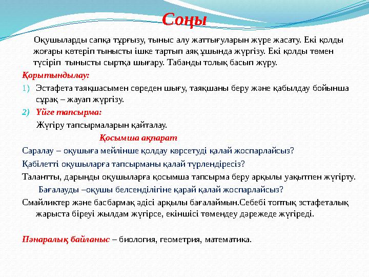 Соңы Оқушыларды сапқа тұрғызу, тыныс алу жаттығуларын жүре жасату. Екі қолды жоғары көтеріп тынысты ішке тартып аяқ ұшында