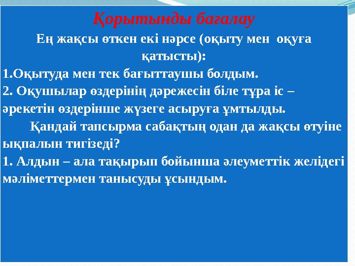 Қорытынды бағалау Қорытынды бағалау Ең жақсы өткен екі нәрсе (оқыту мен оқуға қатысты): 1.Оқытуда мен тек бағыттаушы болдым. 2
