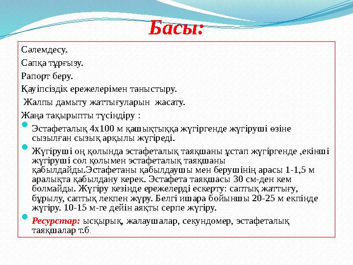 Басы: Сәлемдесу. Сапқа тұрғызу. Рапорт беру. Қауіпсіздік ережелерімен таныстыру. Жалпы дамыту жаттығуларын жасату. Жаңа та