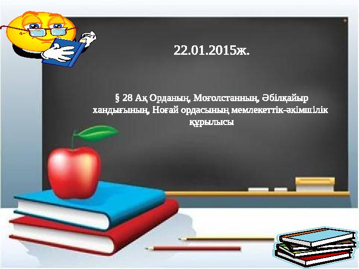 22.01.2015ж. § 28 Ақ Орданың, Моғолстанның, Әбілқайыр хандығының, Ноғай ордасының мемлекеттік-әкімшілік құрылысы