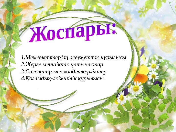1.Мемлекеттердің әлеуметтік құрылысы 2.Жерге меншіктік қатынастар 3.Салықтар мен міндеткерліктер 4.Қоғамдық-әкімшілік құрылысы.