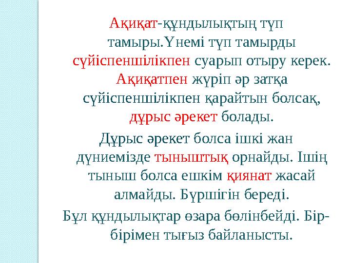 Ақиқат -құндылықтың түп тамыры.Үнемі түп тамырды сүйіспеншілікпен суарып отыру керек. Ақиқатпен жүріп әр затқа сүйіспеншіл