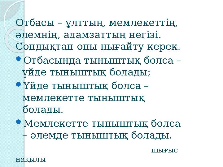 Отбасы – ұлттың, мемлекеттің, әлемнің, адамзаттың негізі. Сондықтан оны нығайту керек.  Отбасында тыныштық болса – үйде тын