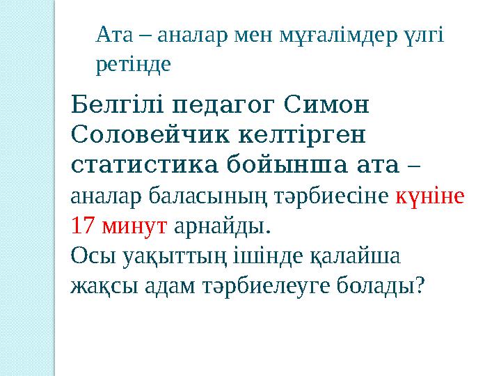 Ата – аналар мен мұғалімдер үлгі ретінде Белгілі педагог Симон Соловейчик келтірген статистика бойынша ата – аналар баласын