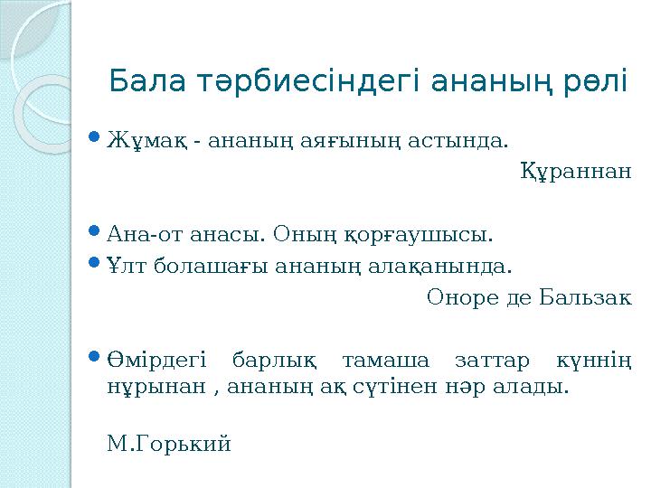 Бала тәрбиесіндегі ананың рөлі  Жұмақ - ананың аяғының астында. Құраннан  Ана-от анасы. Оның қорғаушысы.  Ұлт болашағы ананың