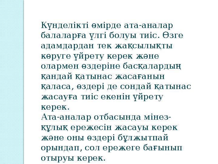 Күнделікті өмірде ата-аналар балаларға үлгі болуы тиіс. Өзге адамдардан тек жақсылықты көруге үйрету керек және олармен өзде