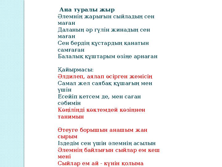 Ана туралы жыр Әлемнің жарығын сыйладың сен маған Даланың әр гүлін жинадың сен маған Сен бердің құстардың қанатын самғаған