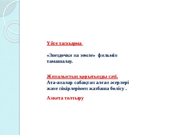 Үйге тапсырма «Звездочки на земле» фильмін тамашалау. Жиналыстың қорытынды сәті. Ата-аналар сабақтан алған әсерлері және пік