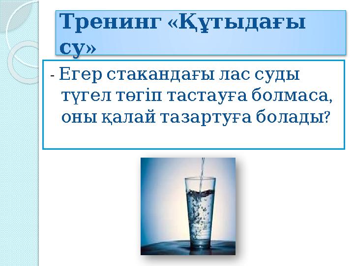 « Тренинг Құтыдағы » су - Егер стакандағы лас суды , түгел төгіп тастауға болмаса ? оны қалай тазартуға