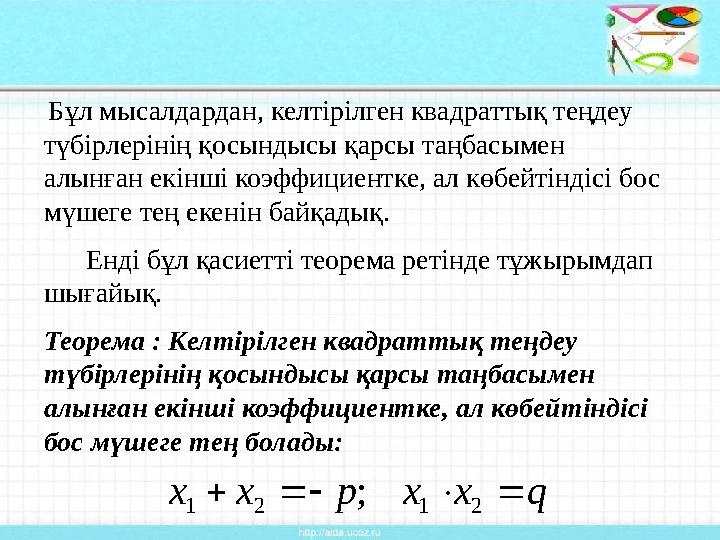 Бұл мысалдардан, келтірілген квадраттық теңдеу түбірлерінің қосындысы қарсы таңбасымен алынған екінші коэффициентке, ал көбей