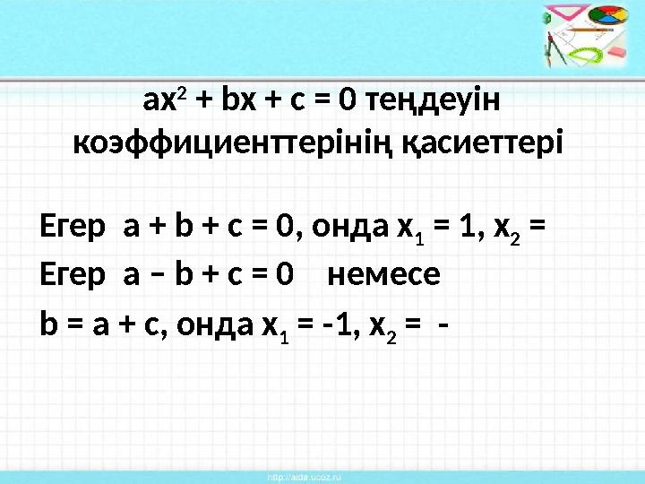 ax 2 + bx + c = 0 теңдеуін коэффициенттерінің қасиеттері Егер a + b + c = 0, онда x 1 = 1, x 2 = Егер a – b + c =