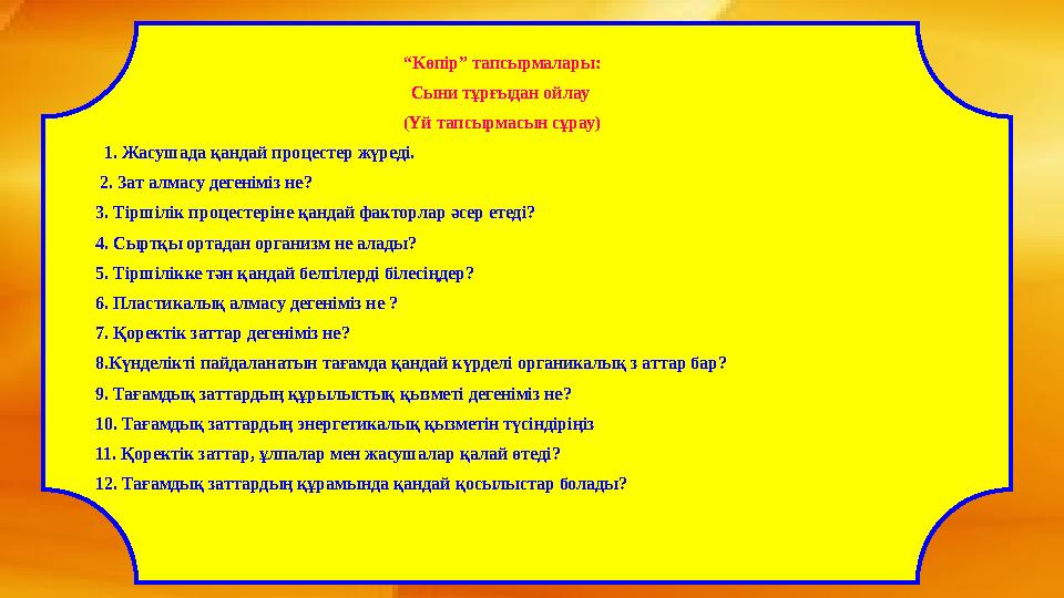 “Көпір” тапсырмалары: Сыни тұрғыдан ойлау (Үй тапсырмасын сұрау) 1. Жасушада қандай процестер жүреді. 2. Зат алмасу дегенімі