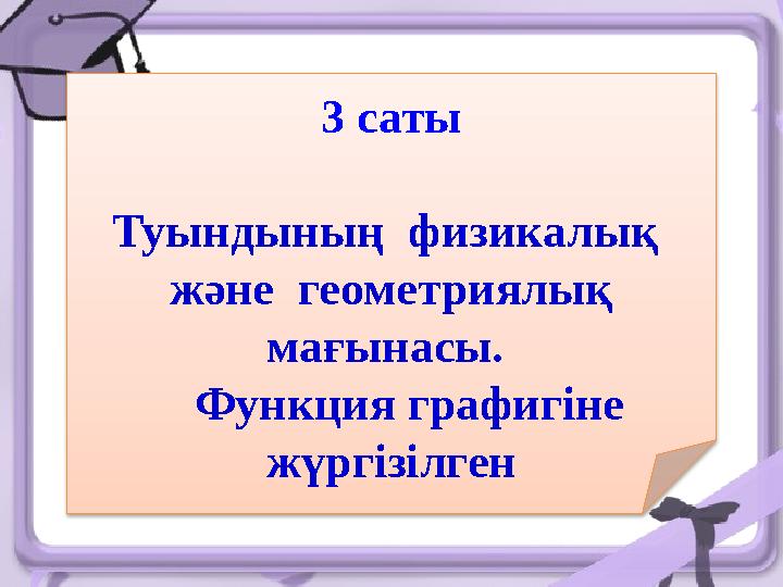 3 саты Туындының физикалық және геометриялық мағынасы. Функция графигіне жүргізілген