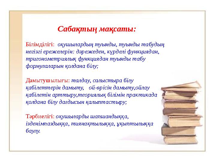 Сабақтың мақсаты: Білімділігі: оқушылардың туынды, туынды табудың негізгі ережелерін: дәрежеден, күрделі функциядан, тригон