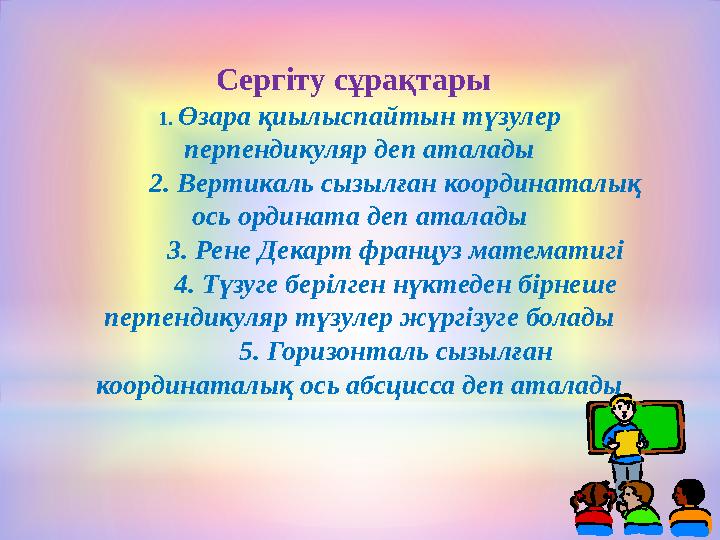 Сергіту сұрақтары 1. Өзара қиылыспайтын түзулер перпендикуляр деп аталады 2. Вертикаль сызылған координаталық ось ордината деп