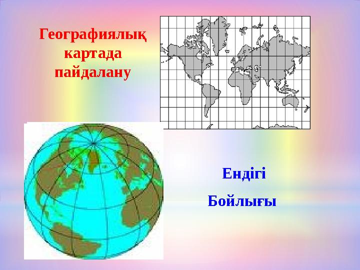 Географиялық картада пайдалану Ендігі Бойлығы