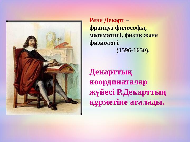 Рене Декарт – француз философы, математигі, физик және физиологі. (1596-1650). Декарттық координаталар жүй