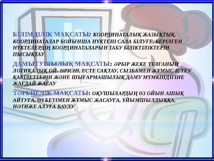 БІЛІМДІЛІК МАҚСАТЫ : КООРДИНАТАЛЫҚ ЖАЗЫҚТЫҚ. КООРДИНАТАЛАР БОЙЫНША НҮКТЕНІ САЛА БІЛУГЕ, БЕРІЛГЕН НҮКТЕЛЕРДІҢ КООРДИНАТАЛАРЫН Т