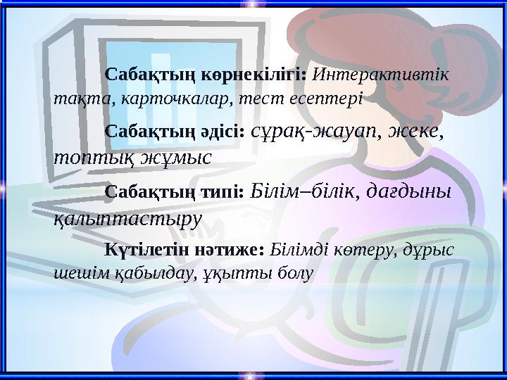 Сабақтың көрнекілігі: Интерактивтік тақта, карточкалар, тест есептері Сабақтың әдісі: сұрақ-жауап, жеке, топтық жұмыс Сабақтың