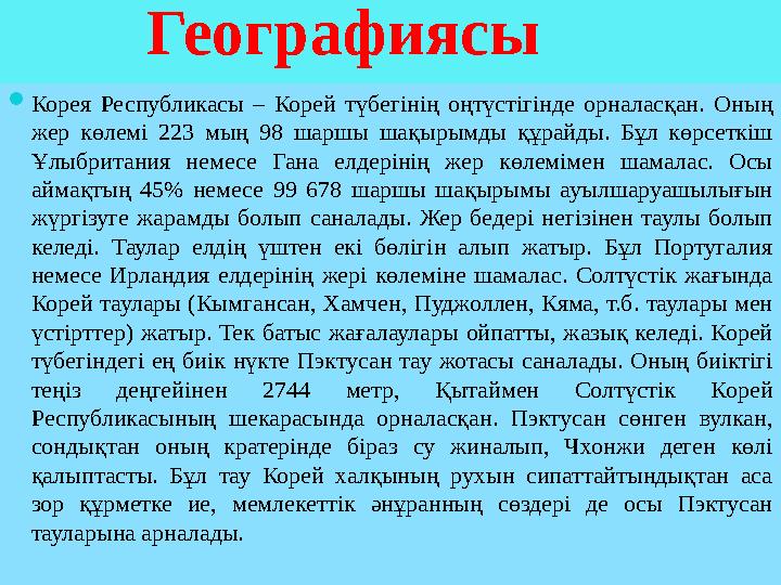 Географиясы Корея Республикасы – Корей түбегінің оңтүстігінде орналасқан. Оның жер көлемі 223 мың 98 шаршы шақырымды