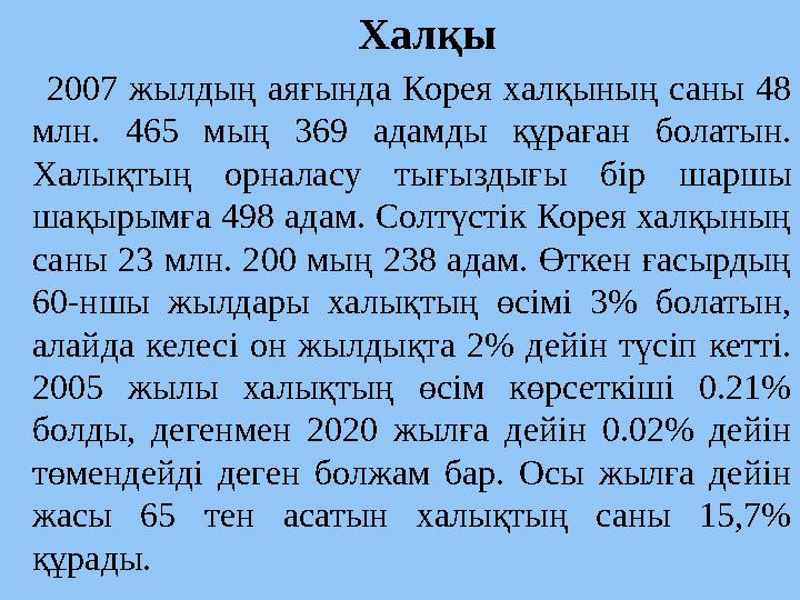 Халқы 2007 жылдың аяғында Корея халқының саны 48 млн. 465 мың 369 адамды құраған болатын. Халықтың орналасу тығыздығы