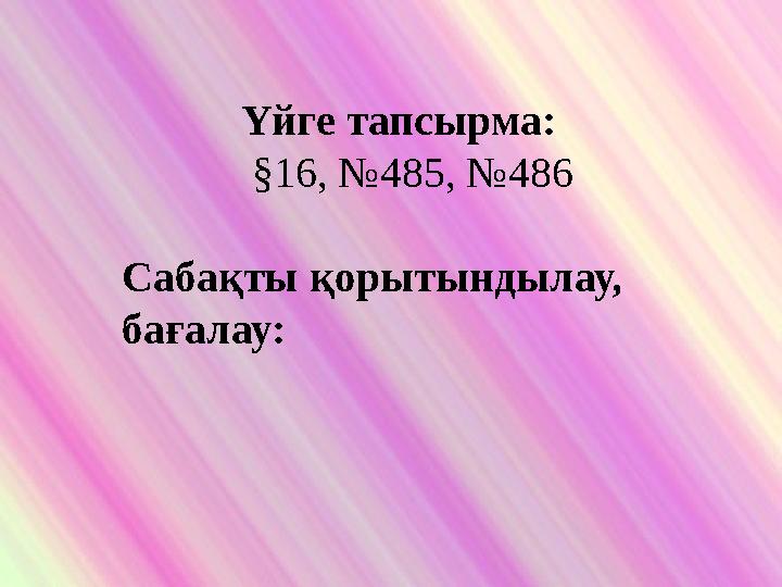 Үйге тапсырма: §16, №485, №486 Сабақты қорытындылау, бағалау: