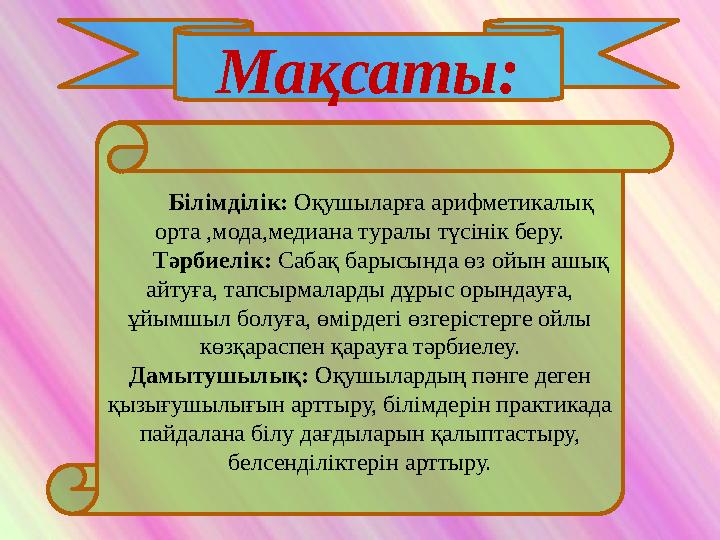 Мақсаты: Білімділік: Оқушыларға арифметикалық орта ,мода,медиана туралы түсінік беру. Тәрбиелік: Сабақ барыс