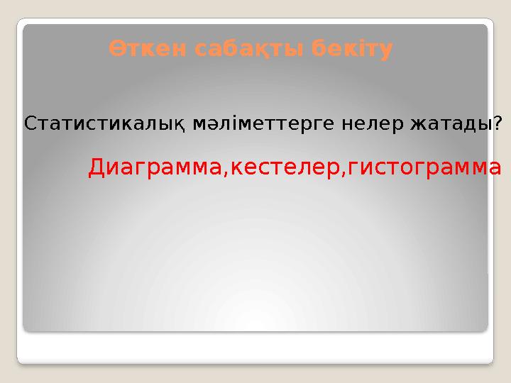 Өткен сабақты бекіту Статистикалық мәліметтерге нелер жатады? Диаграмма,кестелер,гистограмма