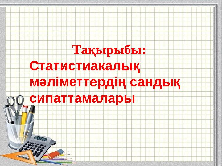Тақырыбы: Статистиакалық мәліметтердің сандық сипаттамалары