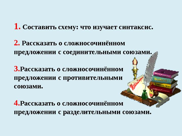 1. Составить схему: что изучает синтаксис. 2. Рассказать о сложносочинённом предложении с соединительными союзами. 3.Расск