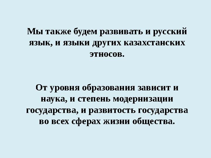 Мы также будем развивать и русский язык, и языки других казахстанских этносов. От уровня образования зависит и наука, и степ