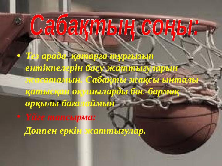 •Тез арада қатарға тұрғызып ентікпелерін басу жаттығуларын жасатамын. Сабақты жақсы ынталы қатысқан оқушыларды бас-бармақ а