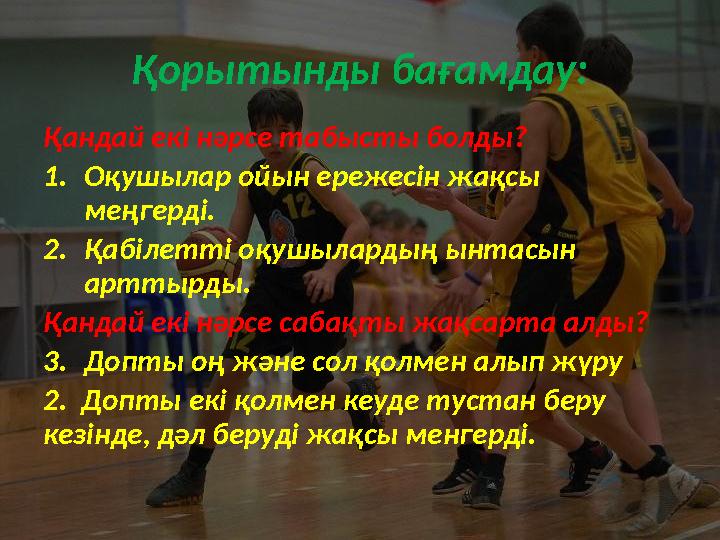 Қорытынды бағамдау: Қандай екі нәрсе табысты болды? 1.Оқушылар ойын ережесін жақсы меңгерді. 2.Қабілетті оқушылардың ынтасын а