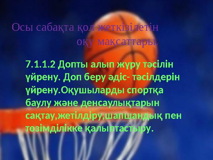 Осы сабақта қол жеткізілетін оқу мақсаттары. 7.1.1.2 Допты алып жүру тәсілін үйрену. Доп беру