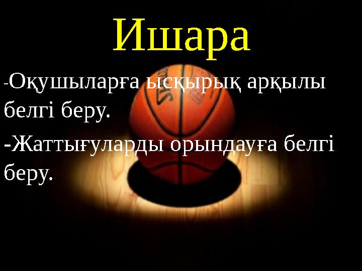 Ишара -Оқушыларға ысқырық арқылы белгі беру. -Жаттығуларды орындауға белгі беру.