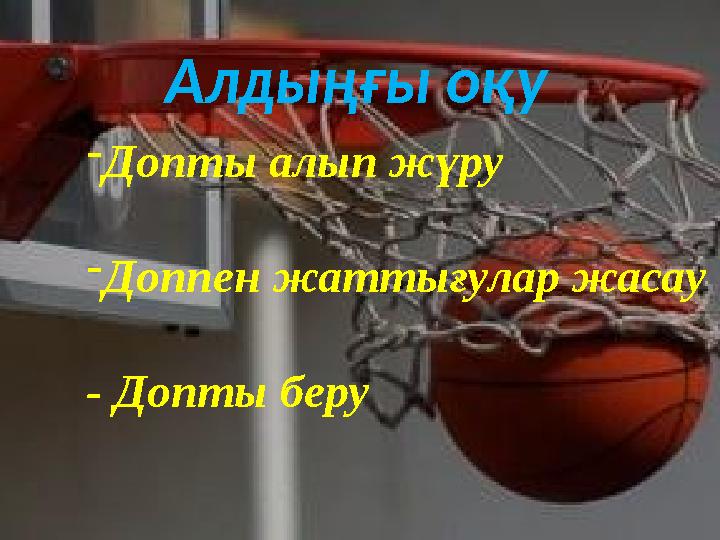 Алдыңғы оқу -Допты алып жүру -Доппен жаттығулар жасау - Допты беру