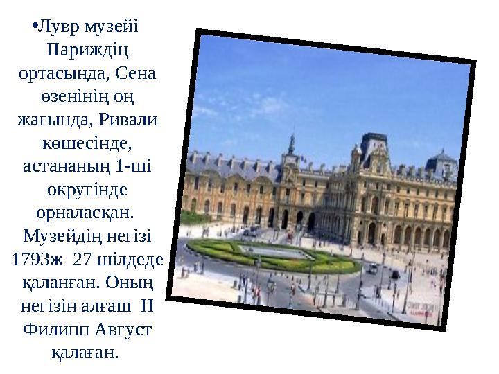 •Лувр музейі Париждің ортасында, Сена өзенінің оң жағында, Ривали көшесінде, астананың 1-ші округінде орналасқан. Муз