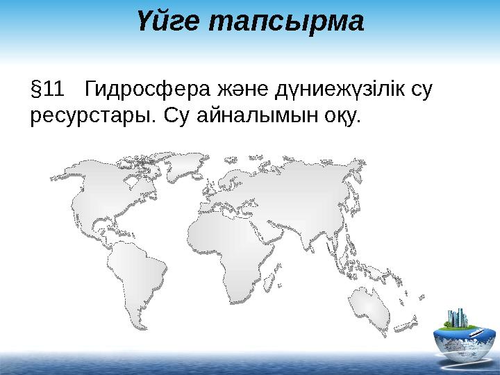 Үйге тапсырма §11 Гидросфера және дүниежүзілік су ресурстары. Су айналымын оқу.