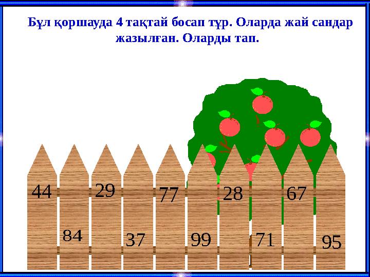 77 95 84 44 67 71 29 99 28 37 Бұл қоршауда 4 тақтай босап тұр. Оларда жай сандар жазылған. Оларды тап.