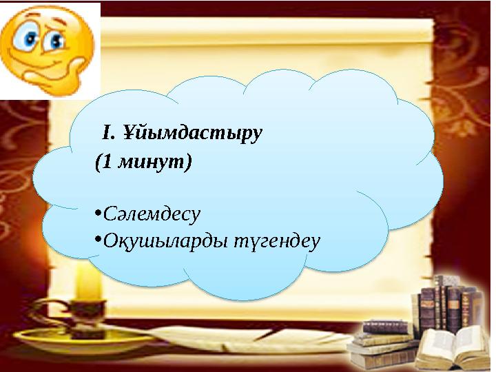 І. Ұйымдастыру (1 минут) •Сәлемдесу •Оқушыларды түгендеу