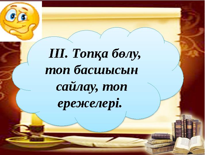 ІІІ. Топқа бөлу, топ басшысын сайлау, топ ережелері.