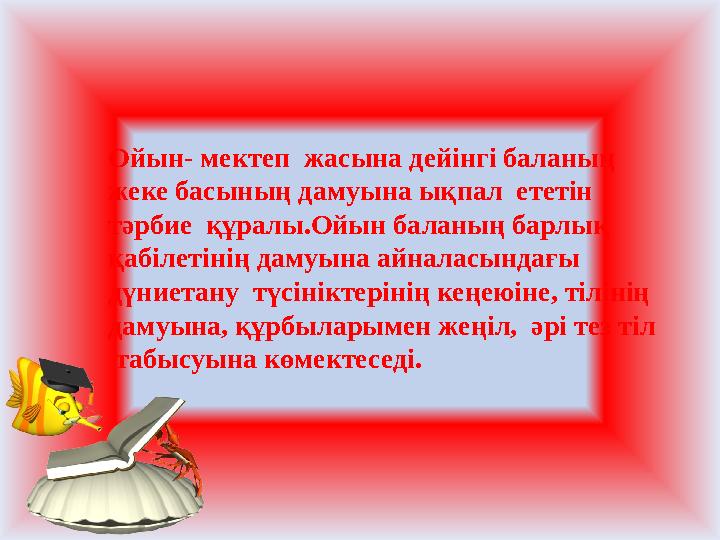 Ойын- мектеп жасына дейінгі баланың жеке басының дамуына ықпал ететін тәрбие құралы.Ойын баланың барлық қабілетінің дамуын