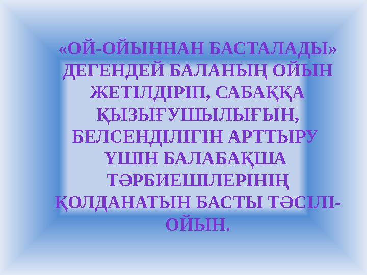 «ОЙ-ОЙЫННАН БАСТАЛАДЫ» ДЕГЕНДЕЙ БАЛАНЫҢ ОЙЫН ЖЕТІЛДІРІП, САБАҚҚА ҚЫЗЫҒУШЫЛЫҒЫН, БЕЛСЕНДІЛІГІН АРТТЫРУ ҮШІН БАЛАБАҚША ТӘР