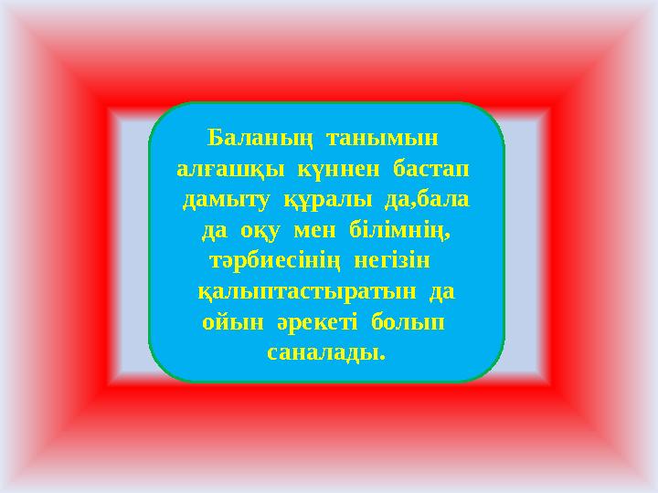 Баланың танымын алғашқы күннен бастап дамыту құралы да,бала да оқу мен білімнің, тәрбиесінің негізін қалыптаст