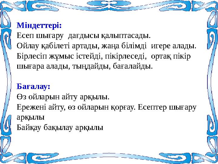 Міндеттері: Есеп шығару дағдысы қалыптасады. Ойлау қабілеті артады, жаңа білімді игере алады. Бірлесіп жұмыс істейді, пікір