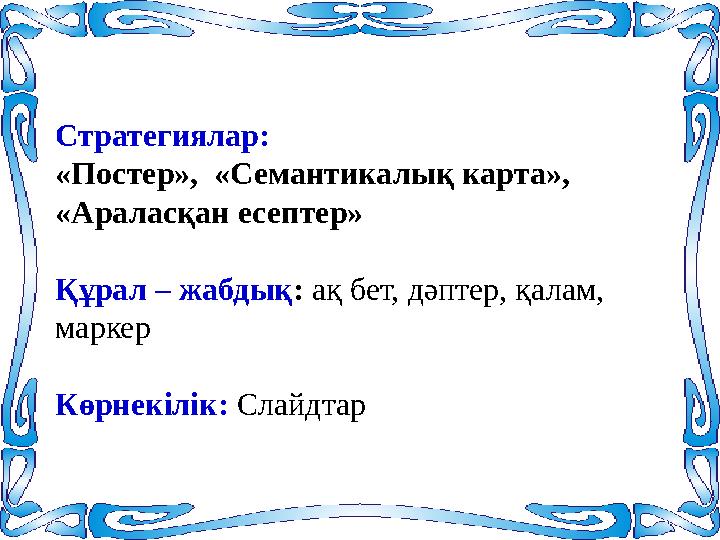 Стратегиялар: «Постер», «Семантикалық карта», «Араласқан есептер» Құрал – жабдық: ақ бет, дәптер, қалам, маркер