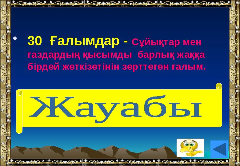 •30 Ғалымдар - Сұйықтар мен газдардың қысымды барлық жаққа бірдей жеткізетінін зерттеген ғалым. (Блез Паскаль)