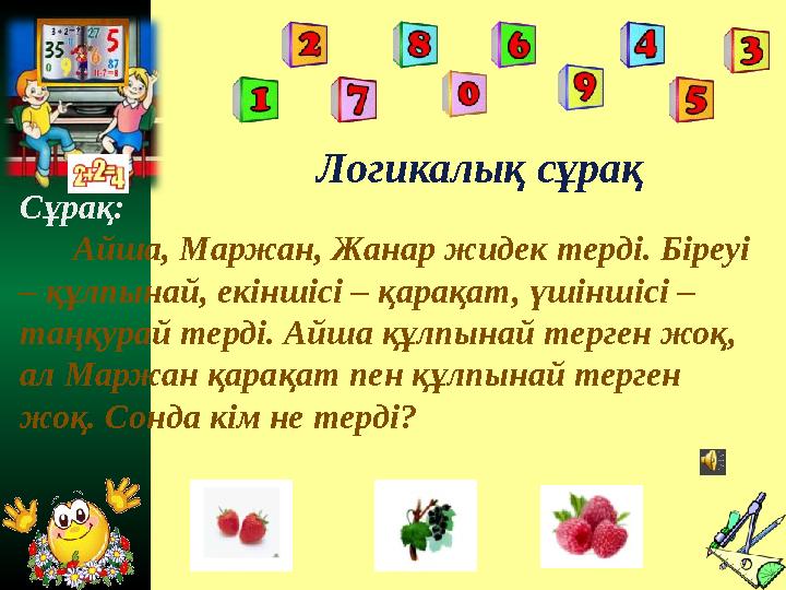 Логикалық сұрақ Сұрақ: Айша, Маржан, Жанар жидек терді. Біреуі – құлпынай, екіншісі – қарақат, үшіншісі – таңқурай т