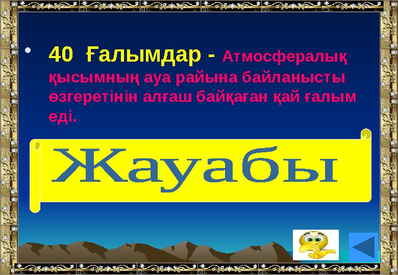•40 Ғалымдар - Атмосфералық қысымның ауа райына байланысты өзгеретінін алғаш байқаған қай ғалым еді. ( Э.Торричелли)