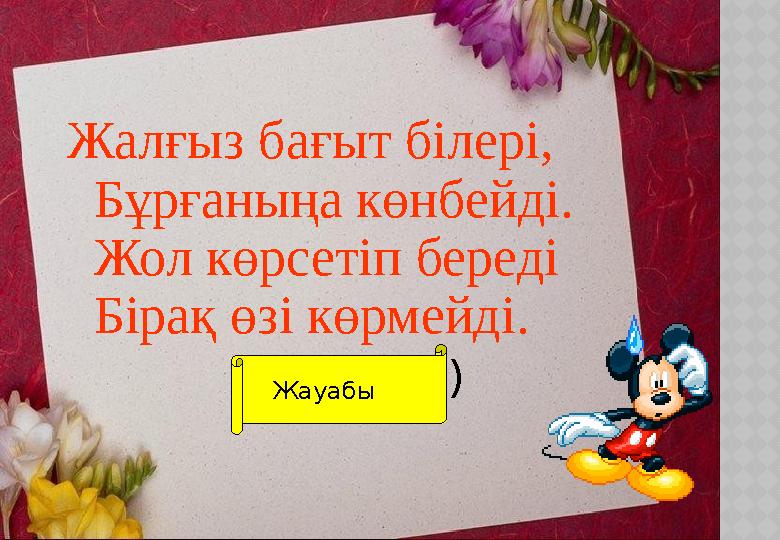 Жалғыз бағыт білері, Бұрғаныңа көнбейді. Жол көрсетіп береді Бірақ өзі көрмейді. ( компас) Жауабы